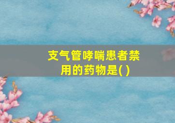 支气管哮喘患者禁用的药物是( )